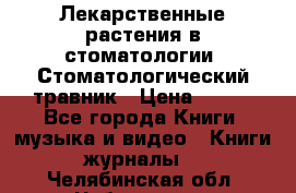 Лекарственные растения в стоматологии  Стоматологический травник › Цена ­ 456 - Все города Книги, музыка и видео » Книги, журналы   . Челябинская обл.,Чебаркуль г.